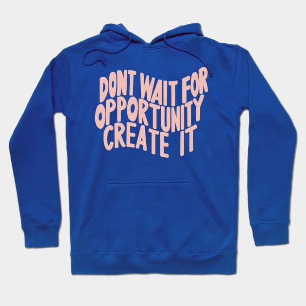 Don’t Wait For Opportunity Create It Hoodie by artolxxvia